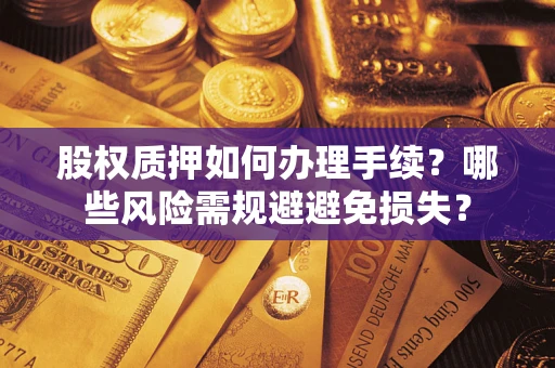 济南股权质押如何办理手续？哪些风险需规避避免损失？