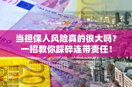济南当担保人风险真的很大吗？一招教你踩碎连带责任！