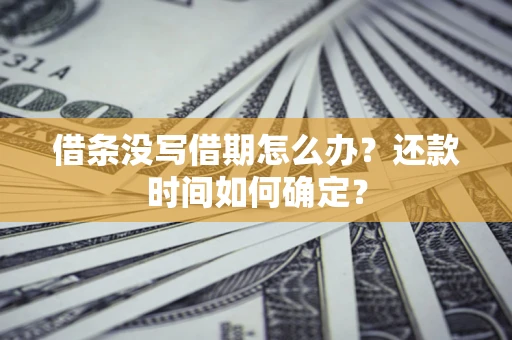 济南借条没写借期怎么办？还款时间如何确定？