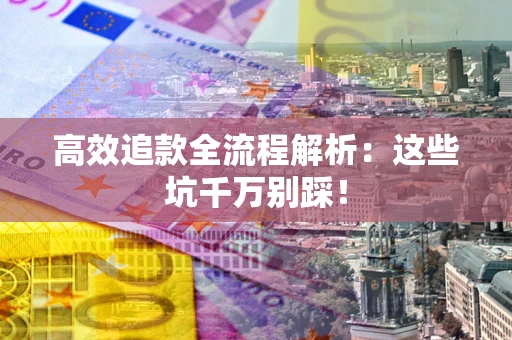 济南高效追款全流程解析：这些坑千万别踩！