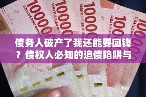 济南债务人破产了我还能要回钱？债权人必知的追债陷阱与破局之道