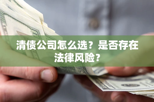 济南清债公司怎么选？是否存在法律风险？