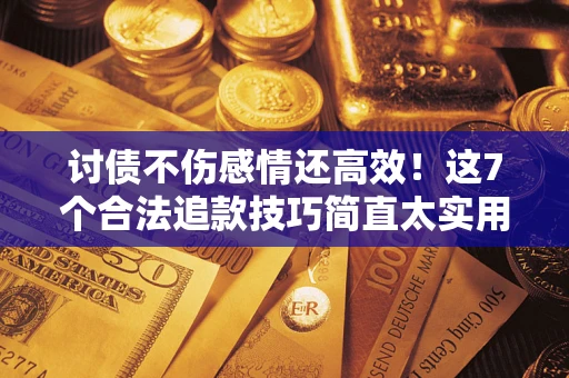 济南讨债不伤感情还高效！这7个合法追款技巧简直太实用
