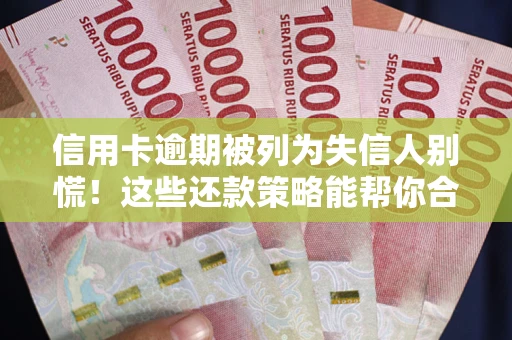 济南信用卡逾期被列为失信人别慌！这些还款策略能帮你合法止损