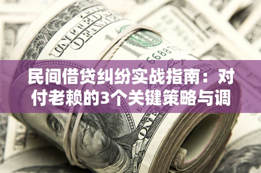 济南民间借贷纠纷实战指南：对付老赖的3个关键策略与调解盲区解析