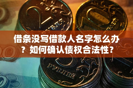 济南借条没写借款人名字怎么办？如何确认债权合法性？
