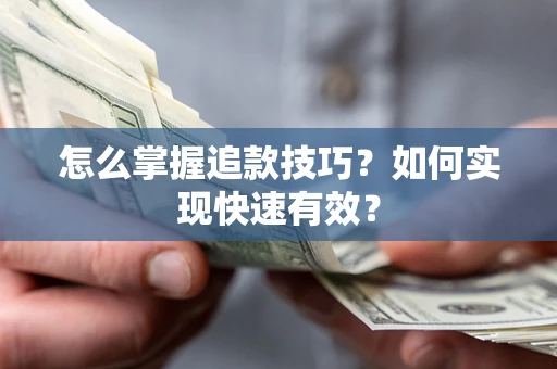 济南怎么掌握追款技巧？如何实现快速有效？