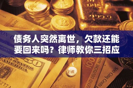 济南债务人突然离世，欠款还能要回来吗？律师教你三招应对