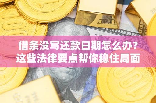 济南借条没写还款日期怎么办？这些法律要点帮你稳住局面