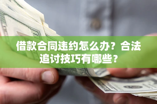 济南借款合同违约怎么办？合法追讨技巧有哪些？