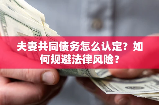 济南夫妻共同债务怎么认定？如何规避法律风险？