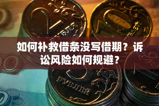 济南如何补救借条没写借期？诉讼风险如何规避？