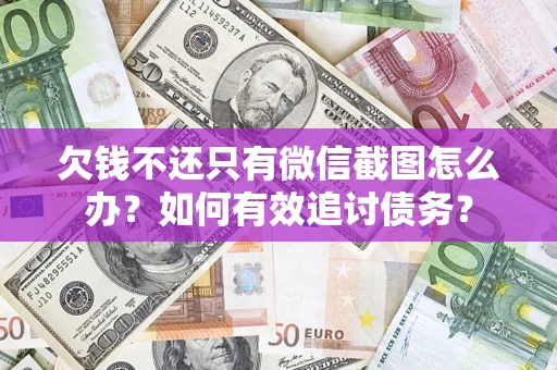 济南欠钱不还只有微信截图怎么办？如何有效追讨债务？
