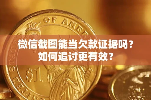济南微信截图能当欠款证据吗？如何追讨更有效？