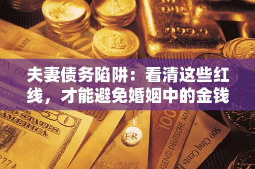 济南夫妻债务陷阱：看清这些红线，才能避免婚姻中的金钱危机