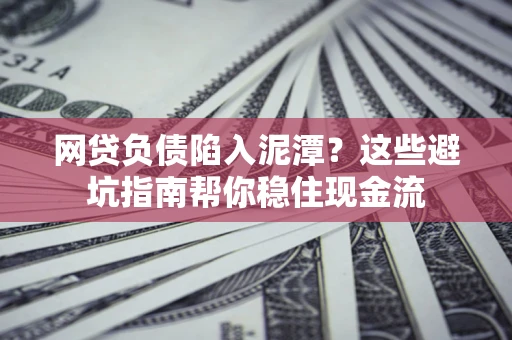 济南网贷负债陷入泥潭？这些避坑指南帮你稳住现金流