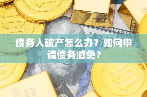 济南债务人破产怎么办？如何申请债务减免？