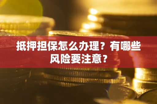 济南抵押担保怎么办理？有哪些风险要注意？