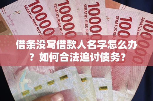 济南借条没写借款人名字怎么办？如何合法追讨债务？
