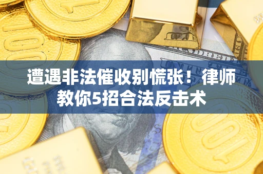 济南遭遇非法催收别慌张！律师教你5招合法反击术