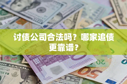 济南讨债公司合法吗？哪家追债更靠谱？