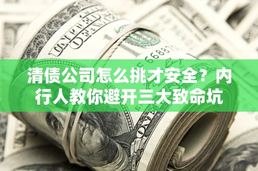 济南清债公司怎么挑才安全?内行人教你避开三大致命坑 济南清债公司怎么挑才安全?内行人教你避开三大致命坑
