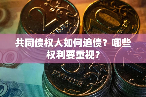 济南共同债权人如何追债？哪些权利要重视？