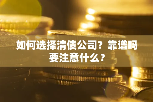 济南如何选择清债公司？靠谱吗要注意什么？