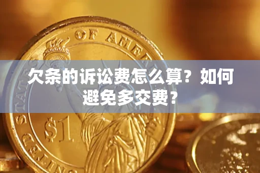 济南欠条的诉讼费怎么算？如何避免多交费？