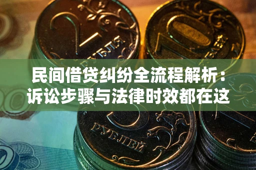 济南民间借贷纠纷全流程解析：诉讼步骤与法律时效都在这儿了