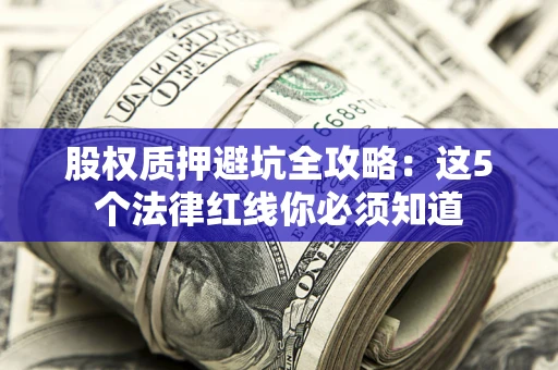 济南股权质押避坑全攻略：这5个法律红线你必须知道