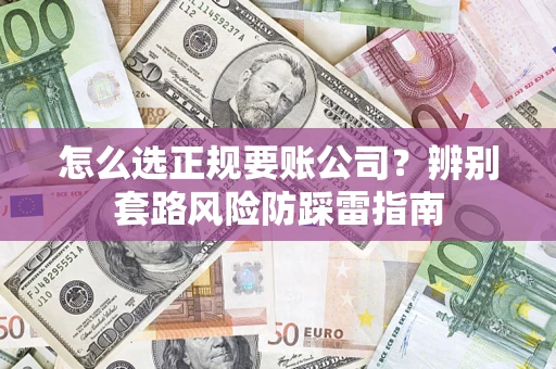 济南怎么选正规要账公司？辨别套路风险防踩雷指南
