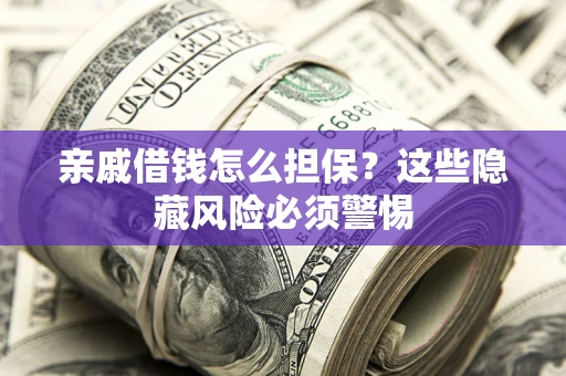 济南亲戚借钱怎么担保？这些隐藏风险必须警惕
