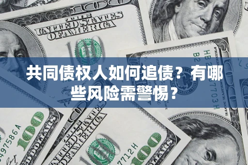 济南共同债权人如何追债？有哪些风险需警惕？
