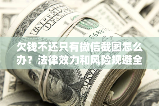 济南欠钱不还只有微信截图怎么办？法律效力和风险规避全解析