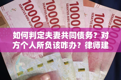 济南如何判定夫妻共同债务？对方个人所负该咋办？律师建议