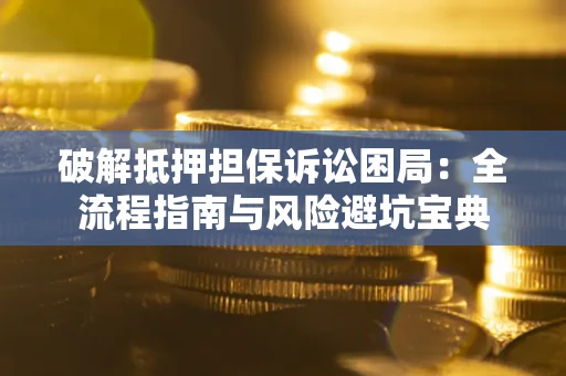 济南破解抵押担保诉讼困局:全流程指南与风险避坑宝典 济南破解抵押担保诉讼困局:全流程指南与风险避坑宝典