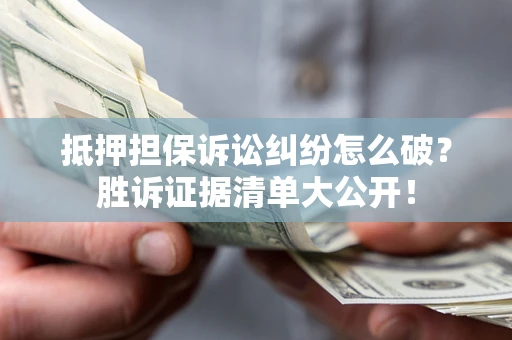 济南抵押担保诉讼纠纷怎么破？胜诉证据清单大公开！