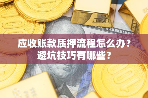 济南应收账款质押流程怎么办？避坑技巧有哪些？