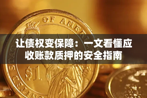 济南让债权变保障：一文看懂应收账款质押的安全指南