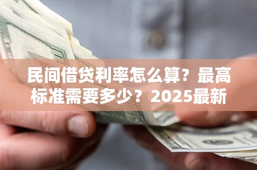 济南民间借贷利率怎么算？最高标准需要多少？2025最新避坑指南