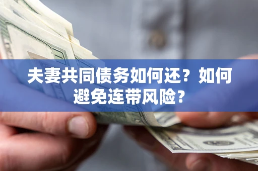 济南夫妻共同债务如何还？如何避免连带风险？