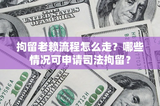济南拘留老赖流程怎么走?哪些情况可申请司法拘留? 济南拘留老赖流程怎么走?哪些情况可申请司法拘留?