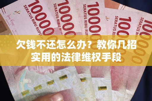 济南欠钱不还怎么办？教你几招实用的法律维权手段