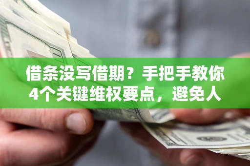 济南借条没写借期？手把手教你4个关键维权要点，避免人财两空