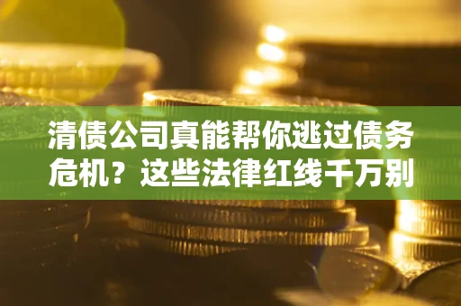 济南清债公司真能帮你逃过债务危机？这些法律红线千万别踩