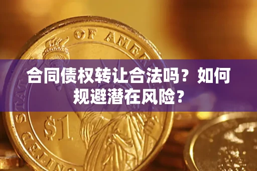 济南合同债权转让合法吗?如何规避潜在风险? 济南合同债权转让合法吗?如何规避潜在风险?