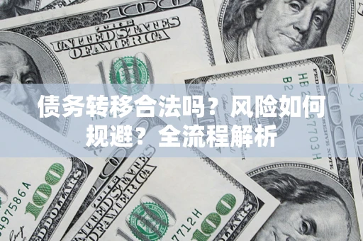 济南债务转移合法吗？风险如何规避？全流程解析