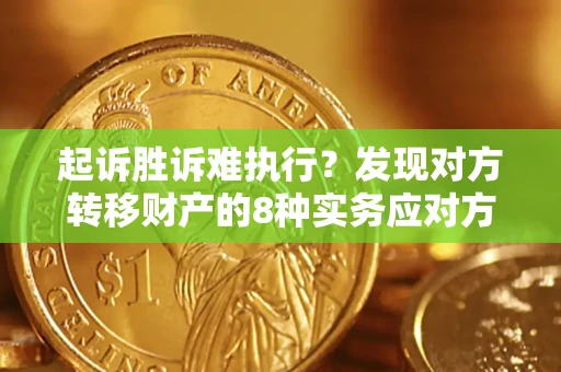 济南起诉胜诉难执行？发现对方转移财产的8种实务应对方案