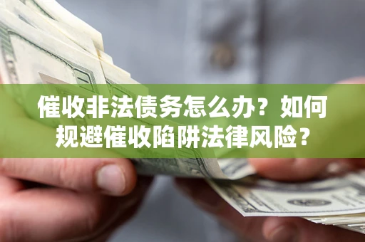 济南催收非法债务怎么办？如何规避催收陷阱法律风险？